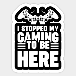 I stopped my gaming to be here - Funny Meme Simple Black and White Gaming Quotes Satire Sayings Sticker